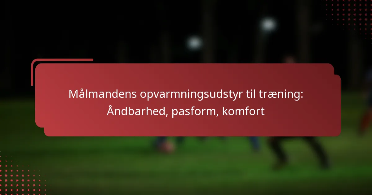 Målmandens opvarmningsudstyr til træning: Åndbarhed, pasform, komfort