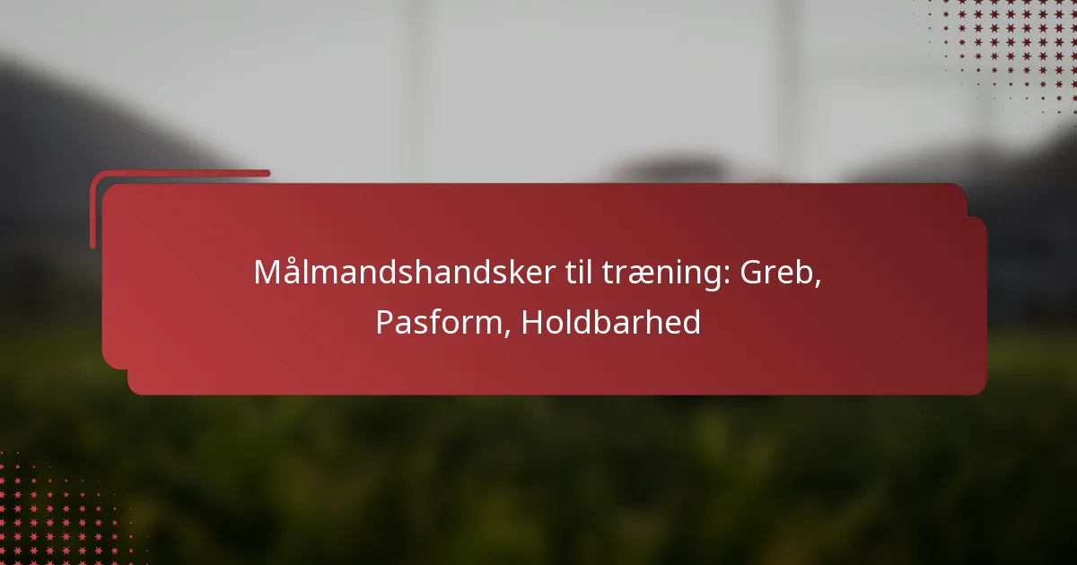 Målmandshandsker til træning: Greb, Pasform, Holdbarhed