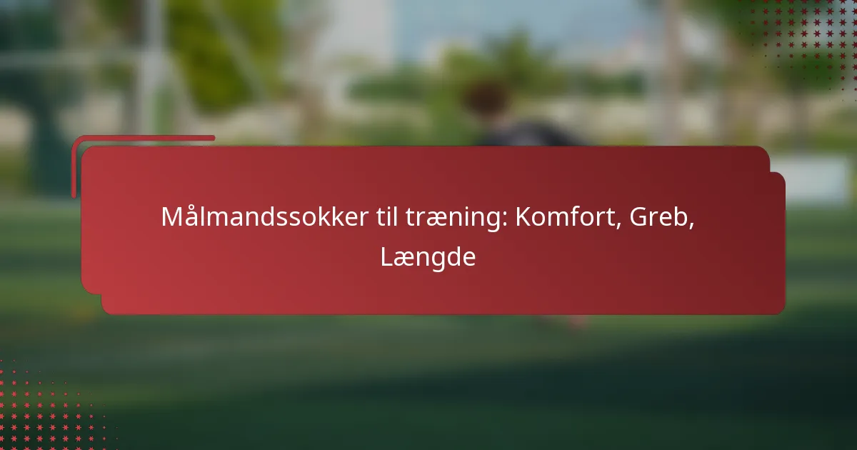 Målmandssokker til træning: Komfort, Greb, Længde