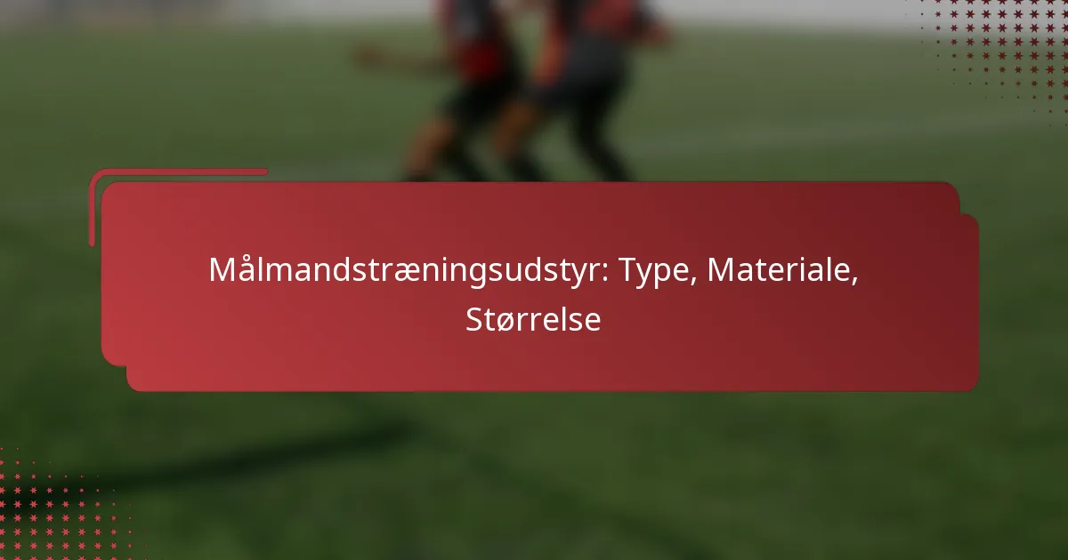 Målmandstræningsudstyr: Type, Materiale, Størrelse