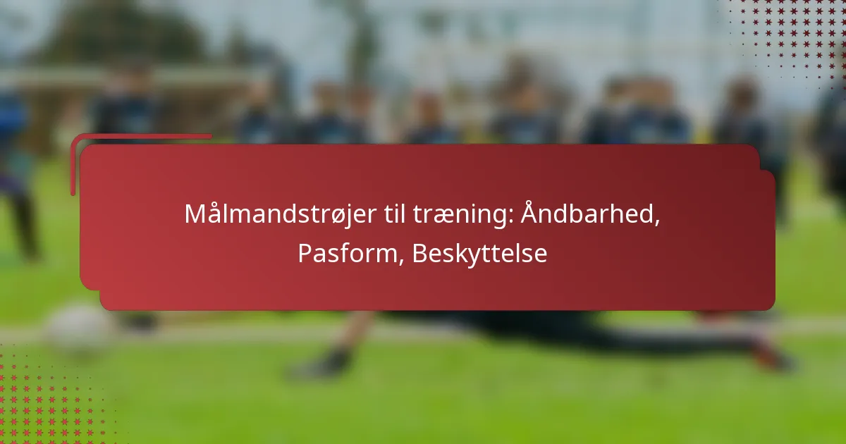 Målmandstrøjer til træning: Åndbarhed, Pasform, Beskyttelse