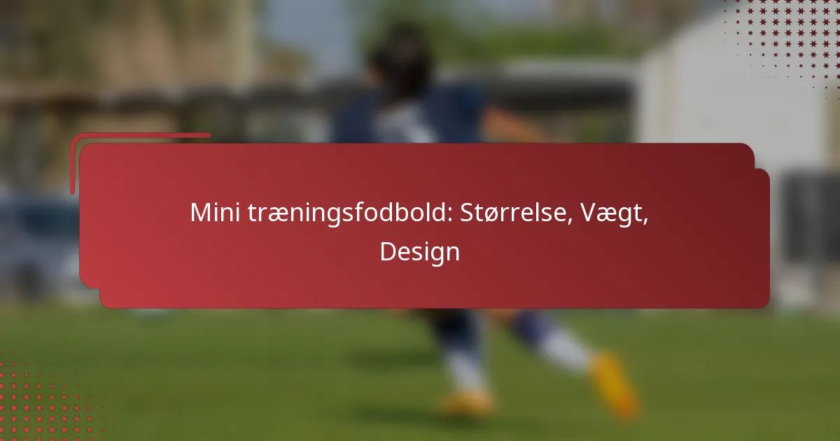 Mini træningsfodbold: Størrelse, Vægt, Design