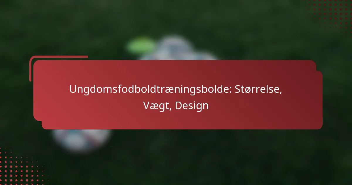 Ungdomsfodboldtræningsbolde: Størrelse, Vægt, Design