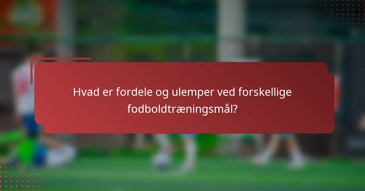 Hvad er fordele og ulemper ved forskellige fodboldtræningsmål?