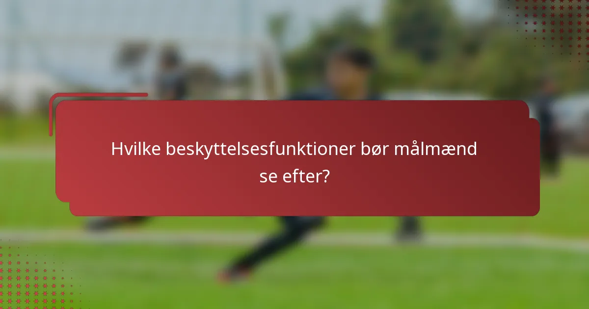 Hvilke beskyttelsesfunktioner bør målmænd se efter?