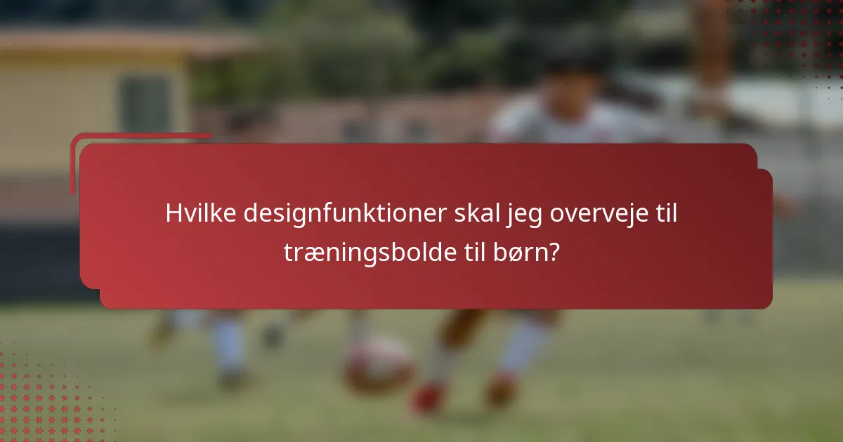 Hvilke designfunktioner skal jeg overveje til træningsbolde til børn?