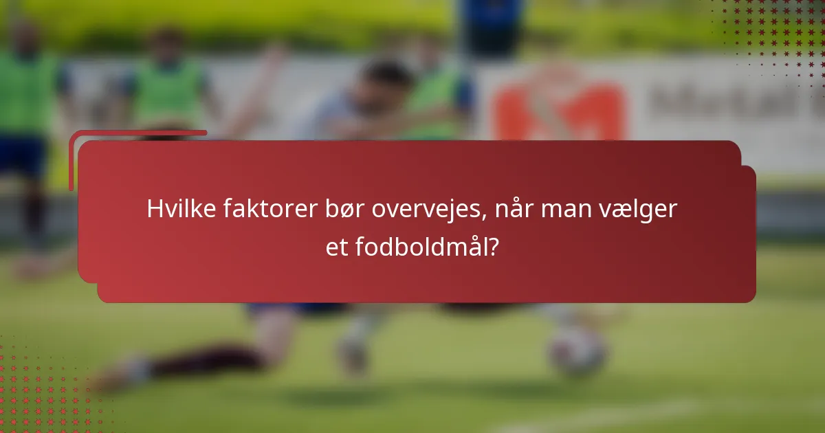 Hvilke faktorer bør overvejes, når man vælger et fodboldmål?