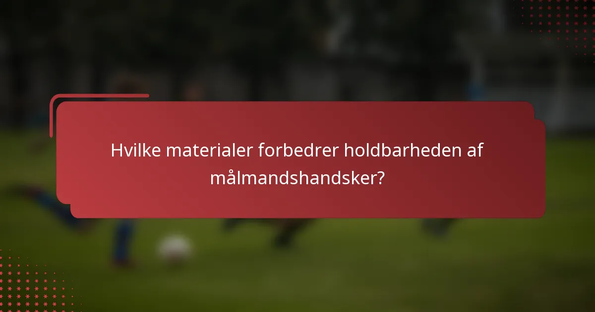 Hvilke materialer forbedrer holdbarheden af målmandshandsker?