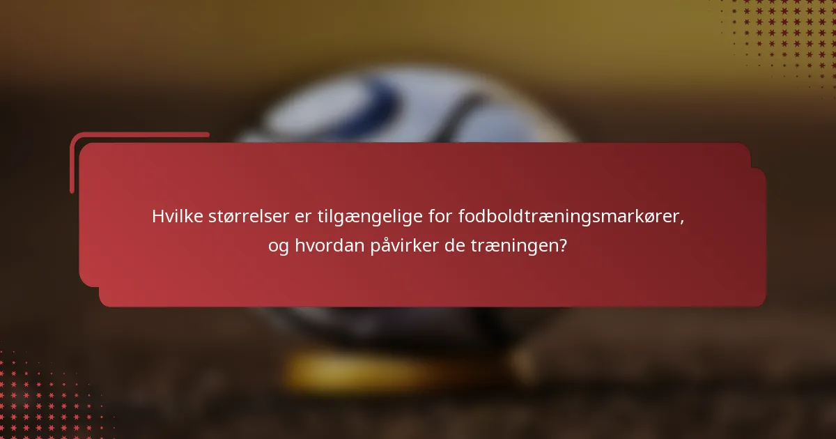 Hvilke størrelser er tilgængelige for fodboldtræningsmarkører, og hvordan påvirker de træningen?