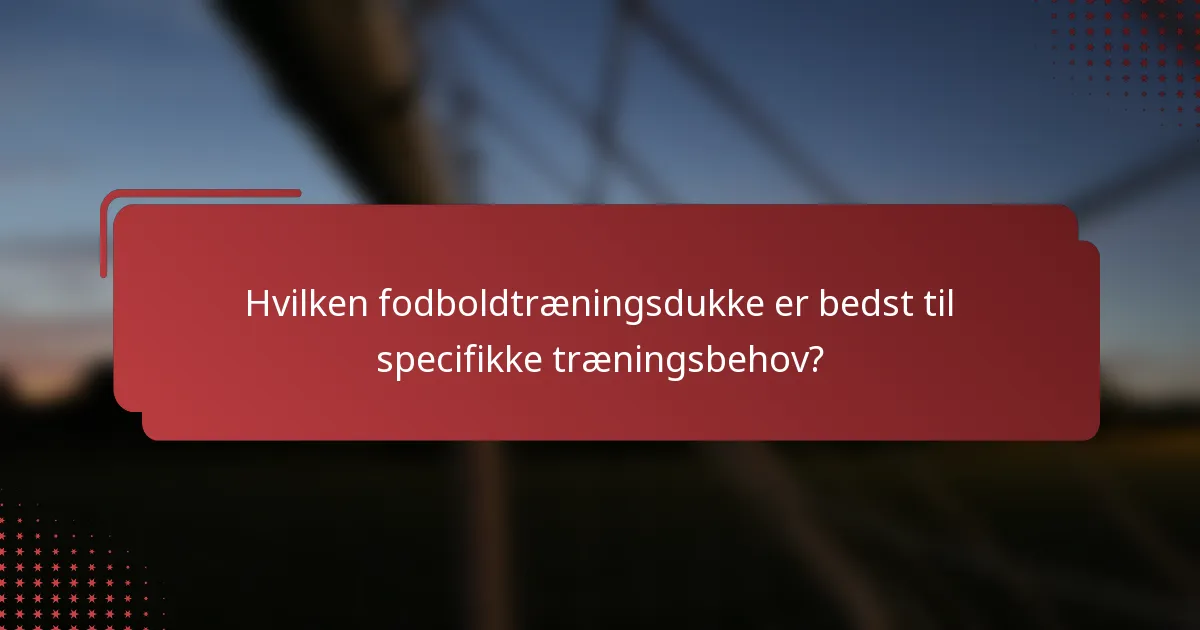 Hvilken fodboldtræningsdukke er bedst til specifikke træningsbehov?
