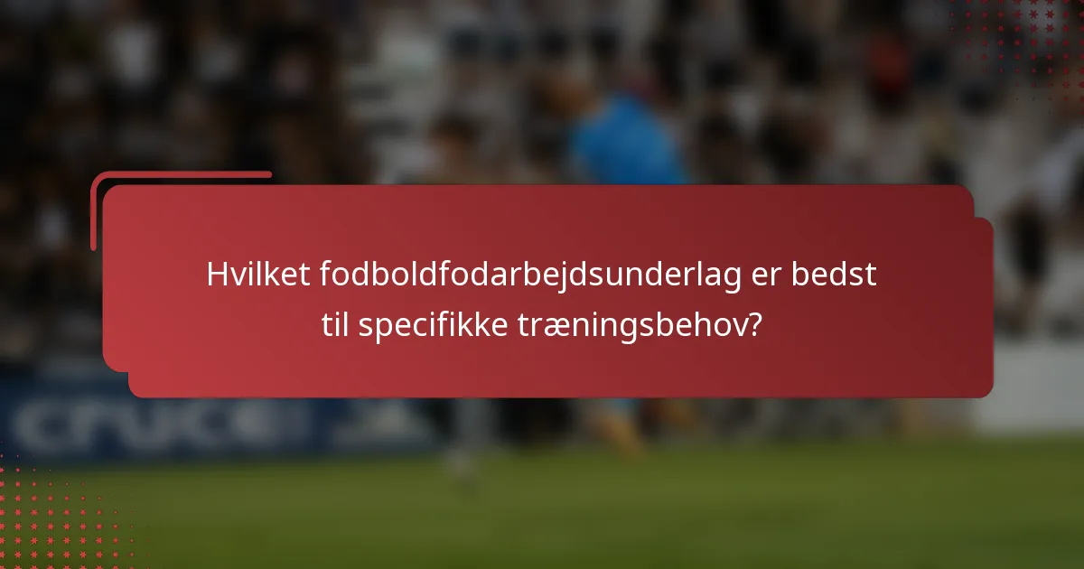 Hvilket fodboldfodarbejdsunderlag er bedst til specifikke træningsbehov?