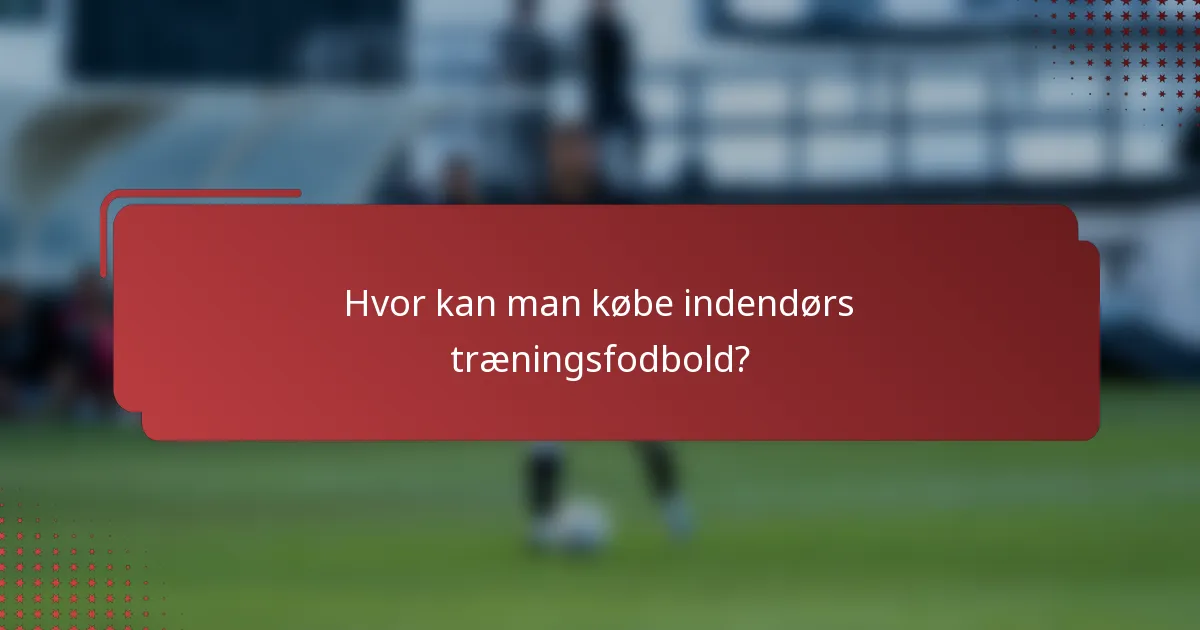 Hvor kan man købe indendørs træningsfodbold?