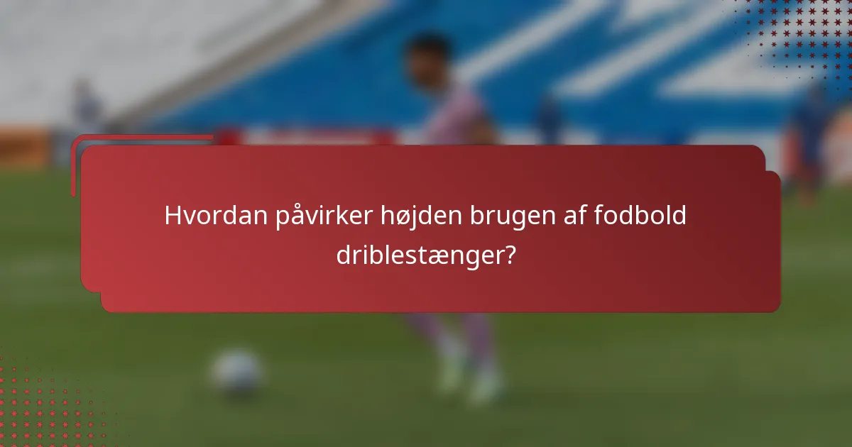 Hvordan påvirker højden brugen af fodbold driblestænger?