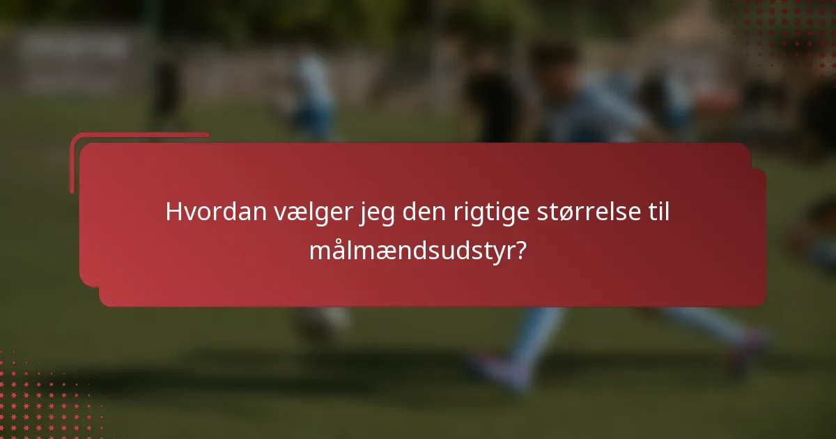 Hvordan vælger jeg den rigtige størrelse til målmændsudstyr?